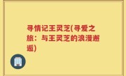 寻情记王灵芝(寻爱之旅：与王灵芝的浪漫邂逅)