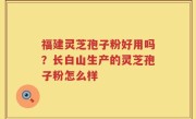 福建灵芝孢子粉好用吗？长白山生产的灵芝孢子粉怎么样