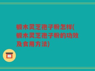 椴木灵芝孢子粉怎样(椴木灵芝孢子粉的功效及食用方法)