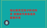 保元德灵芝孢子粉功效多 增强调节身体是其重要作用
