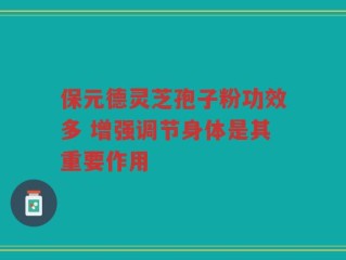 保元德灵芝孢子粉功效多 增强调节身体是其重要作用