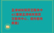 孟津城关镇灵芝服务中心(重建孟津城关镇灵芝服务中心，提升服务质量)