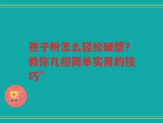 孢子粉怎么轻松破壁？教你几招简单实用的技巧”