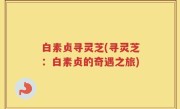 白素贞寻灵芝(寻灵芝：白素贞的奇遇之旅)