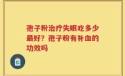 孢子粉治疗失眠吃多少最好？孢子粉有补血的功效吗