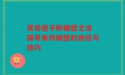 灵异孢子粉破壁之法 探寻有效破壁的途径与技巧