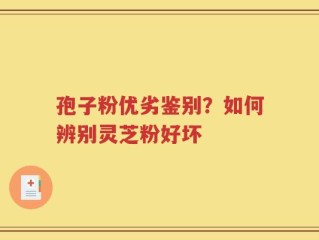 孢子粉优劣鉴别？如何辨别灵芝粉好坏