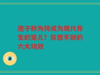 孢子粉为何成为现代养生的宠儿？你想不到的六大功效