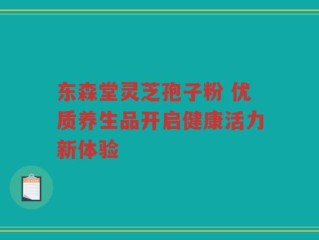东森堂灵芝孢子粉 优质养生品开启健康活力新体验