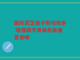 国珍灵芝孢子粉功效多 增强调节身体机能备受青睐