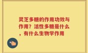 灵芝多糖的作用功效与作用？活性多糖是什么，有什么生物学作用