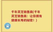 千年灵芝销售商(千年灵芝销售商：让你拥有健康长寿的秘密！)