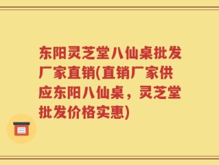 东阳灵芝堂八仙桌批发厂家直销(直销厂家供应东阳八仙桌，灵芝堂批发价格实惠)