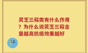灵芝三萜类有什么作用？为什么说灵芝三萜含量越高抗癌效果越好