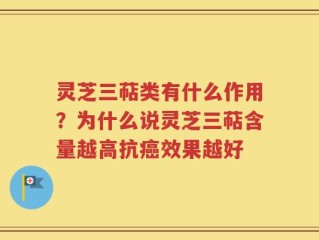 灵芝三萜类有什么作用？为什么说灵芝三萜含量越高抗癌效果越好