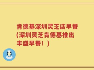 肯德基深圳灵芝店早餐(深圳灵芝肯德基推出丰盛早餐！)