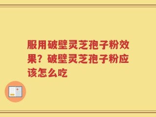 服用破壁灵芝孢子粉效果？破壁灵芝孢子粉应该怎么吃