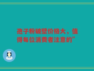孢子粉破壁价格大，值得每位消费者注意的”