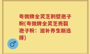 粤微牌全灵芝剥壁孢子粉(粤微牌全灵芝壳裂孢子粉：滋补养生新选择)