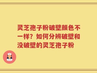 灵芝孢子粉破壁颜色不一样？如何分辨破壁和没破壁的灵芝孢子粉