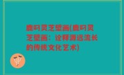 鹿叼灵芝壁画(鹿叼灵芝壁画：诠释源远流长的传统文化艺术)