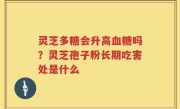 灵芝多糖会升高血糖吗？灵芝孢子粉长期吃害处是什么