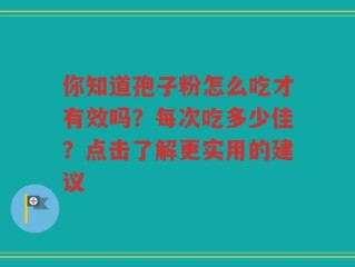 你知道孢子粉怎么吃才有效吗？每次吃多少佳？点击了解更实用的建议