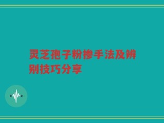 灵芝孢子粉掺手法及辨别技巧分享