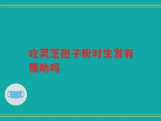 吃灵芝孢子粉对生发有帮助吗