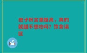 孢子粉含量越高，真的就越不想吃吗？饮食误区