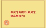 赤灵芝免疫力(赤灵芝提高免疫力)