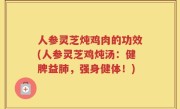 人参灵芝炖鸡肉的功效(人参灵芝鸡炖汤：健脾益肺，强身健体！)