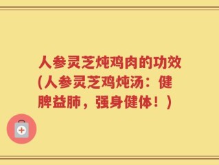 人参灵芝炖鸡肉的功效(人参灵芝鸡炖汤：健脾益肺，强身健体！)