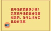 孢子油软胶囊多少钱？灵芝孢子油胶囊好像都挺贵的，在什么地方买比较有优惠