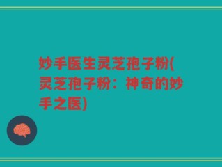 妙手医生灵芝孢子粉(灵芝孢子粉：神奇的妙手之医)