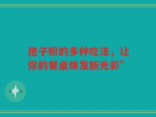 孢子粉的多种吃法，让你的餐桌焕发新光彩”