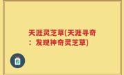天涯灵芝草(天涯寻奇：发现神奇灵芝草)