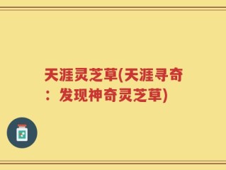 天涯灵芝草(天涯寻奇：发现神奇灵芝草)