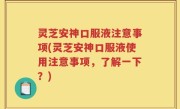 灵芝安神口服液注意事项(灵芝安神口服液使用注意事项，了解一下？)