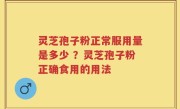 灵芝孢子粉正常服用量是多少 ？灵芝孢子粉正确食用的用法