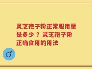 灵芝孢子粉正常服用量是多少 ？灵芝孢子粉正确食用的用法