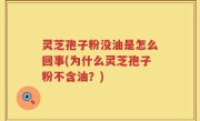 灵芝孢子粉没油是怎么回事(为什么灵芝孢子粉不含油？)