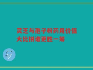 灵芝与孢子粉药用价值大比拼谁更胜一筹