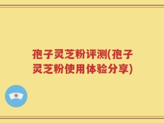 孢子灵芝粉评测(孢子灵芝粉使用体验分享)