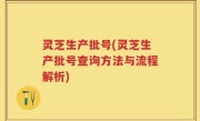 灵芝生产批号(灵芝生产批号查询方法与流程解析)