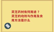 灵芝药材有何用途 ？灵芝的功效与作用及食用方法是什么