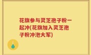 花旗参与灵芝孢子粉一起冲(花旗加入灵芝孢子粉冲泡大军)