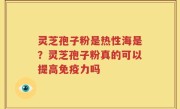 灵芝孢子粉是热性海是？灵芝孢子粉真的可以提高免疫力吗