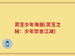 灵芝少年海报(灵芝之秘：少年饮誉江湖)