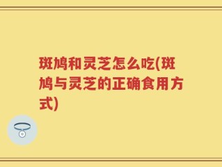 斑鸠和灵芝怎么吃(斑鸠与灵芝的正确食用方式)